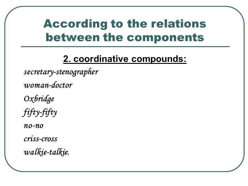 According to the relations between the components 2. coordinative compounds:  secretary-stenographer woman-doctor Oxbridge